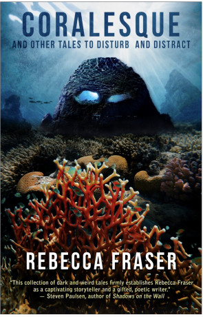 CORALESQUE and Other Tales to Disturb and Distract, a novel by Rebecca Fraser