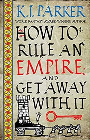 How to Rule An Empire and Get Away With It, a novel by K J Parker