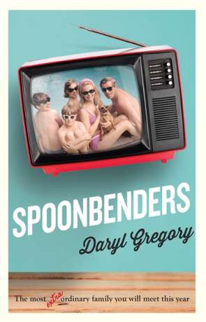 Spoonbenders, a novel by Daryl Gregory