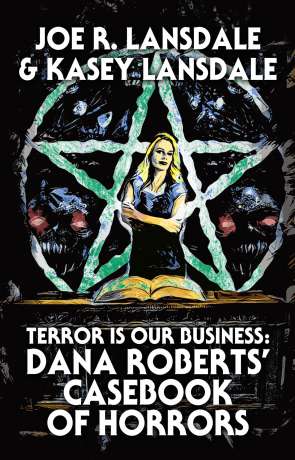 Terror is our business: Dana Roberts casebook of horrors, a novel by Joe R Lansdale