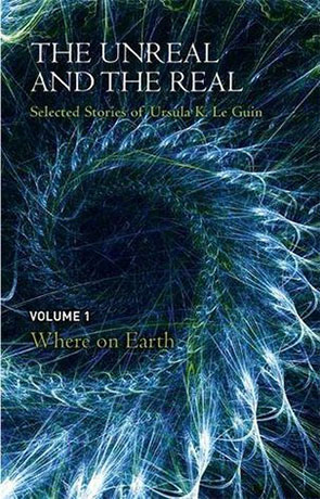 The Real and the Unreal: Where on Earth, a novel by Ursula K Le Guin