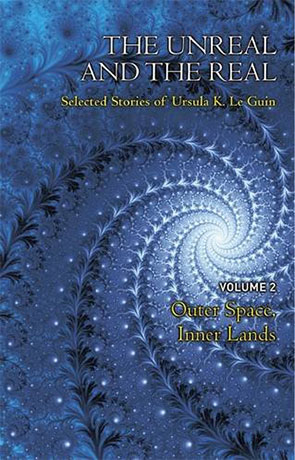 The Unreal & The Real: Outer Space, Inner Lands, a novel by Ursula K Le Guin