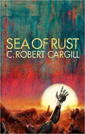 Sea of Rust, a novel by C Robert Cargill