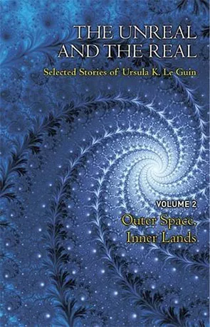 The Unreal & The Real: Outer Space, Inner Lands, a novel by Ursula K Le Guin